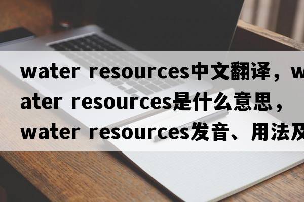 water resources中文翻譯，water resources是什么意思，water resources發(fā)音、用法及例句