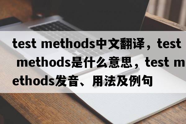 test methods中文翻譯，test methods是什么意思，test methods發(fā)音、用法及例句