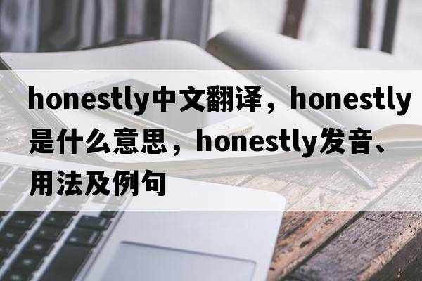 honestly中文翻譯，honestly是什么意思，honestly發(fā)音、用法及例句