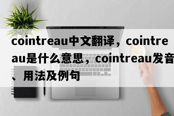 cointreau中文翻譯，cointreau是什么意思，cointreau發(fā)音、用法及例句
