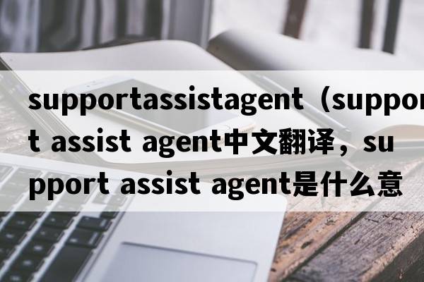 supportassistagent（support assist agent中文翻譯，support assist agent是什么意思，support assist agent發(fā)音、用法及例句）