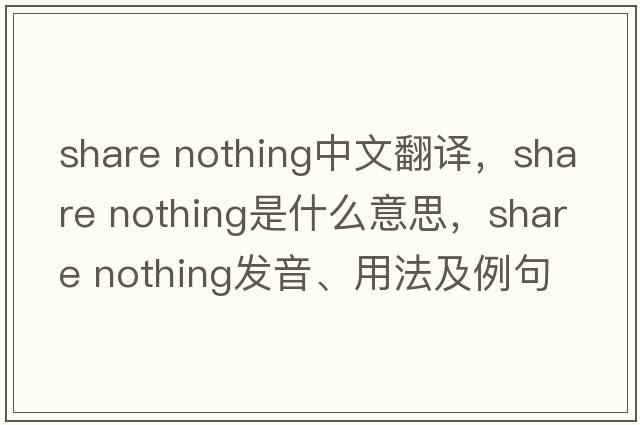share nothing中文翻譯，share nothing是什么意思，share nothing發(fā)音、用法及例句