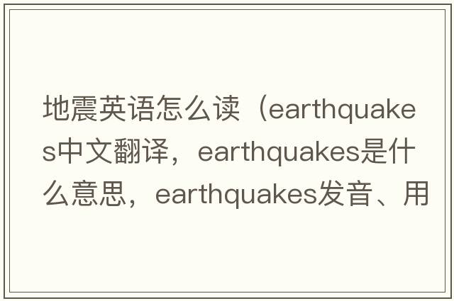 地震英語(yǔ)怎么讀（earthquakes中文翻譯，earthquakes是什么意思，earthquakes發(fā)音、用法及例句）