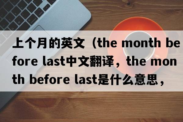上個(gè)月的英文（the month before last中文翻譯，the month before last是什么意思，the month before last發(fā)音、用法及例句）