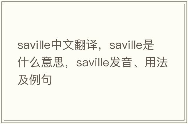 Saville中文翻譯，Saville是什么意思，Saville發(fā)音、用法及例句