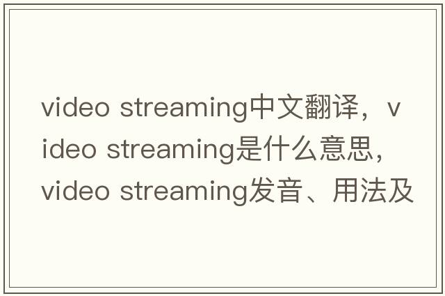 video streaming中文翻譯，video streaming是什么意思，video streaming發(fā)音、用法及例句