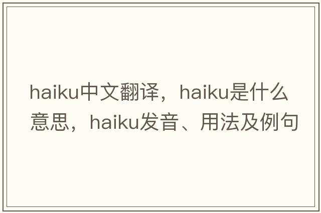haiku中文翻譯，haiku是什么意思，haiku發(fā)音、用法及例句