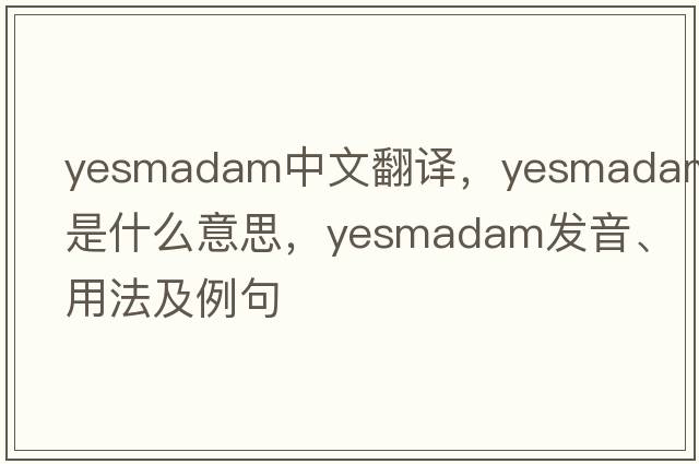 yesmadam中文翻譯，yesmadam是什么意思，yesmadam發(fā)音、用法及例句