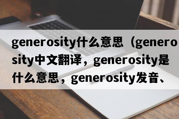generosity什么意思（generosity中文翻譯，generosity是什么意思，generosity發(fā)音、用法及例句）
