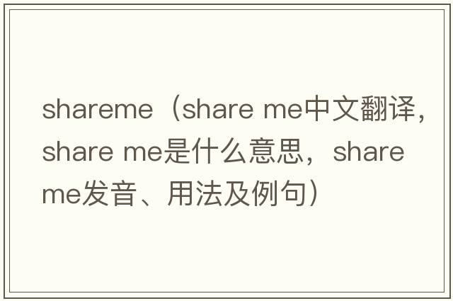 shareme（share me中文翻譯，share me是什么意思，share me發(fā)音、用法及例句）