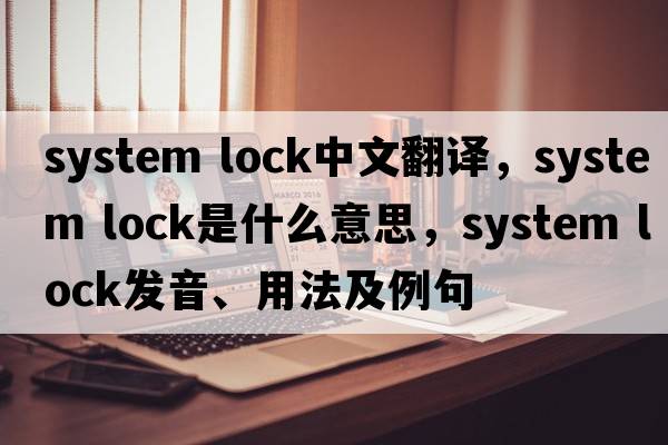 system lock中文翻譯，system lock是什么意思，system lock發(fā)音、用法及例句