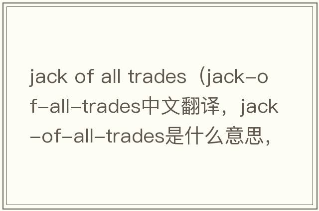 jack of all trades（jack-of-all-trades中文翻譯，jack-of-all-trades是什么意思，jack-of-all-trades發(fā)音、用法及例句）