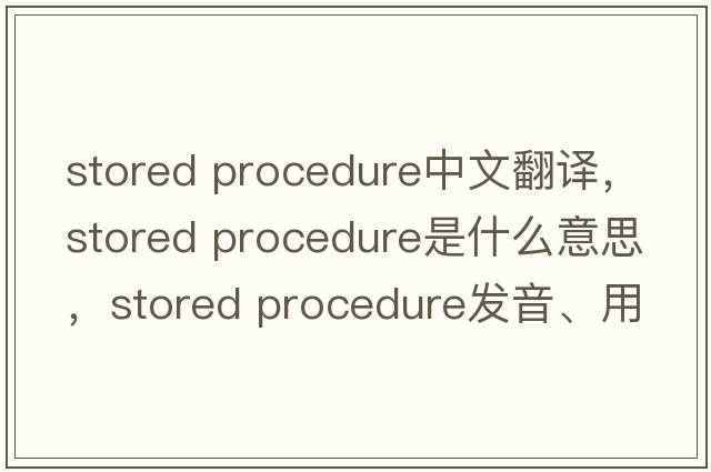 stored procedure中文翻譯，stored procedure是什么意思，stored procedure發(fā)音、用法及例句