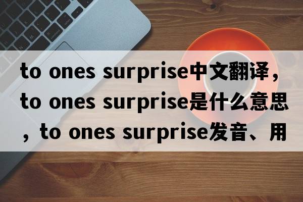 to ones surprise中文翻譯，to ones surprise是什么意思，to ones surprise發(fā)音、用法及例句