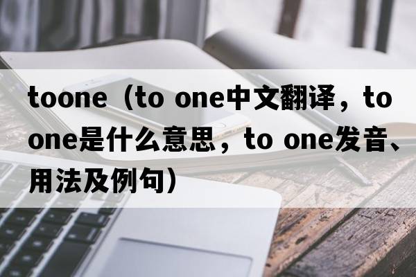 toone（to one中文翻譯，to one是什么意思，to one發(fā)音、用法及例句）