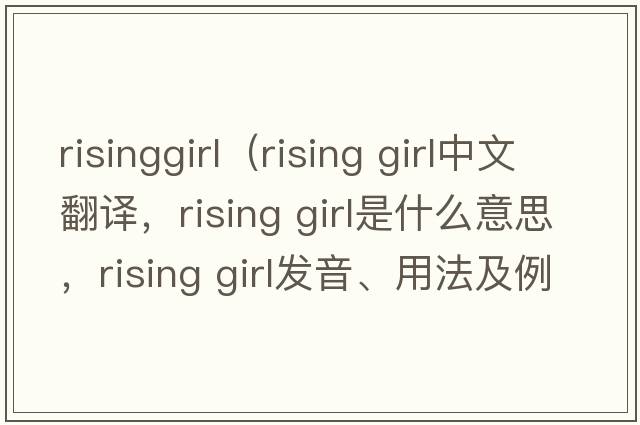 risinggirl（rising girl中文翻譯，rising girl是什么意思，rising girl發(fā)音、用法及例句）