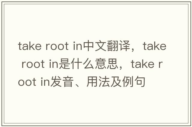 take root in中文翻譯，take root in是什么意思，take root in發(fā)音、用法及例句
