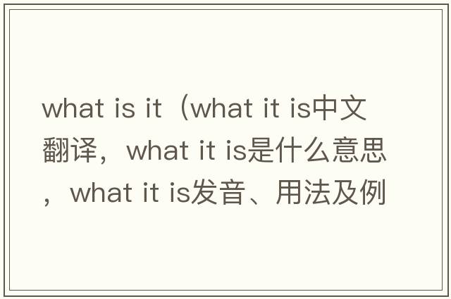 what is it（what it is中文翻譯，what it is是什么意思，what it is發(fā)音、用法及例句）