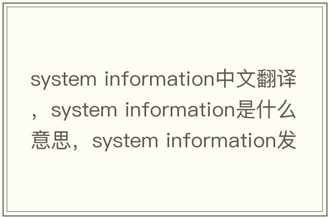 system information中文翻譯，system information是什么意思，system information發(fā)音、用法及例句