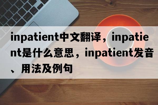 inpatient中文翻譯，inpatient是什么意思，inpatient發(fā)音、用法及例句