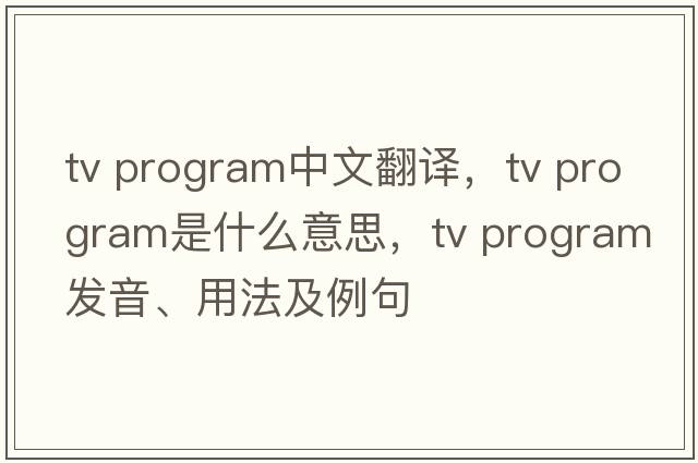 tv program中文翻譯，tv program是什么意思，tv program發(fā)音、用法及例句