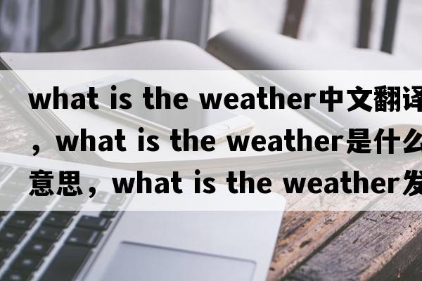 what is the weather中文翻譯，what is the weather是什么意思，what is the weather發(fā)音、用法及例句