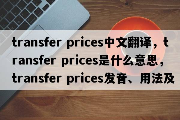 transfer prices中文翻譯，transfer prices是什么意思，transfer prices發(fā)音、用法及例句
