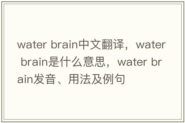 water brain中文翻譯，water brain是什么意思，water brain發(fā)音、用法及例句