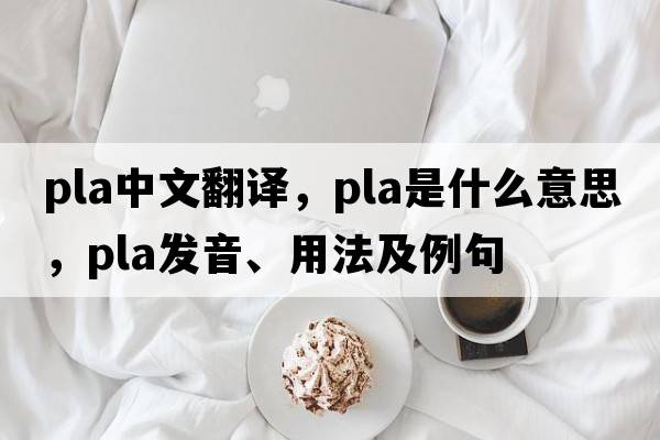 pla中文翻譯，pla是什么意思，pla發(fā)音、用法及例句