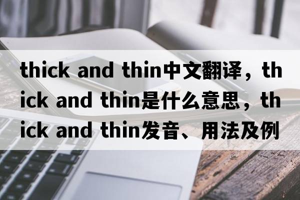 thick and thin中文翻譯，thick and thin是什么意思，thick and thin發(fā)音、用法及例句