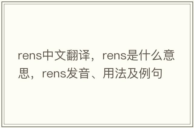 RENS中文翻譯，RENS是什么意思，RENS發(fā)音、用法及例句