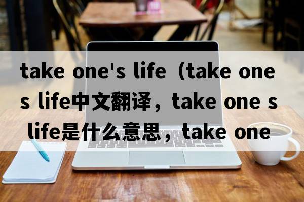 take one's life（take one s life中文翻譯，take one s life是什么意思，take one s life發(fā)音、用法及例句）