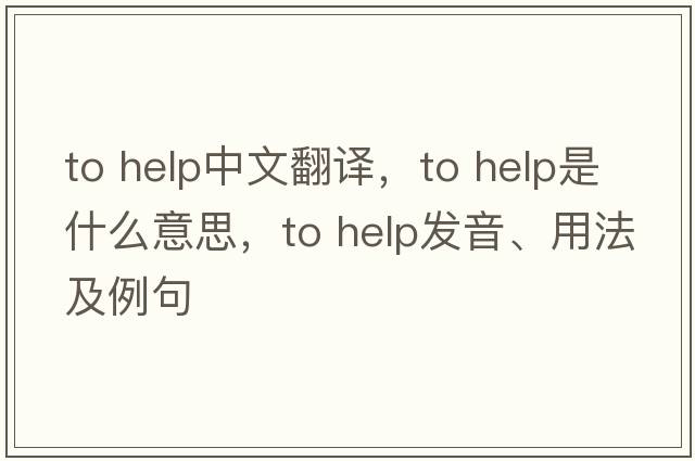 to help中文翻譯，to help是什么意思，to help發(fā)音、用法及例句
