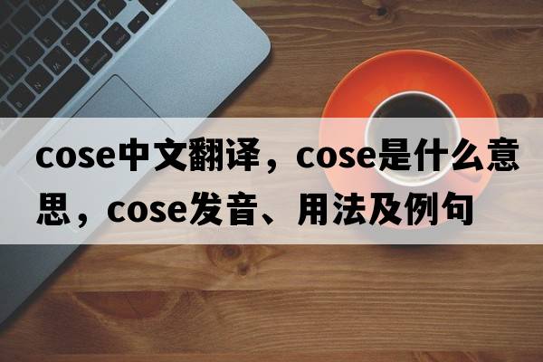 cose中文翻譯，cose是什么意思，cose發(fā)音、用法及例句