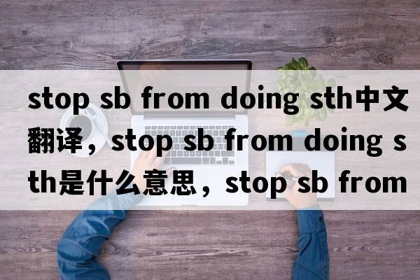 stop sb from doing sth中文翻譯，stop sb from doing sth是什么意思，stop sb from doing sth發(fā)音、用法及例句