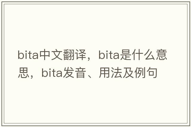 Bita中文翻譯，Bita是什么意思，Bita發(fā)音、用法及例句