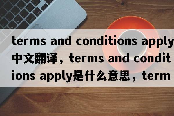 terms and conditions apply中文翻譯，terms and conditions apply是什么意思，terms and conditions apply發(fā)音、用法及例句
