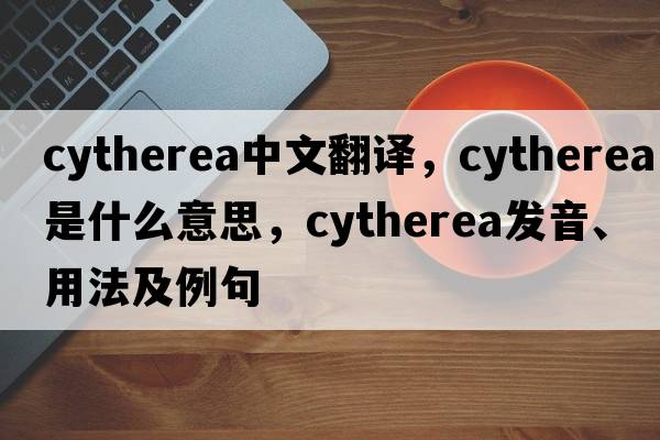 Cytherea中文翻譯，Cytherea是什么意思，Cytherea發(fā)音、用法及例句