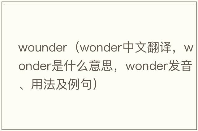 wounder（wonder中文翻譯，wonder是什么意思，wonder發(fā)音、用法及例句）