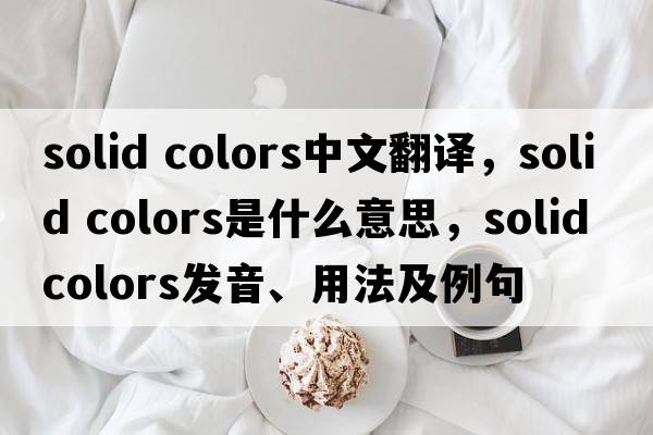 solid colors中文翻譯，solid colors是什么意思，solid colors發(fā)音、用法及例句