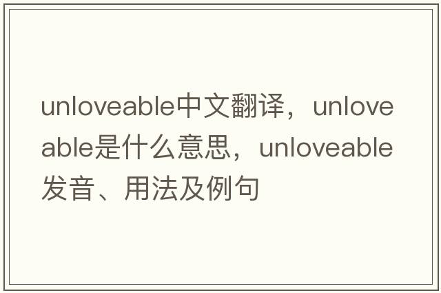 unloveable中文翻譯，unloveable是什么意思，unloveable發(fā)音、用法及例句