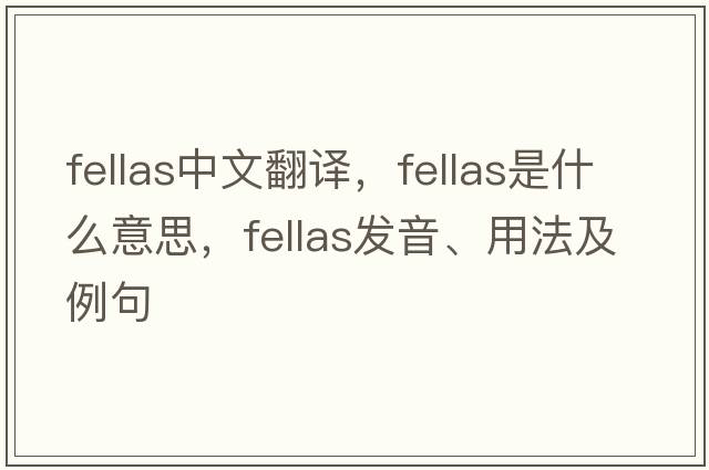 fellas中文翻譯，fellas是什么意思，fellas發(fā)音、用法及例句
