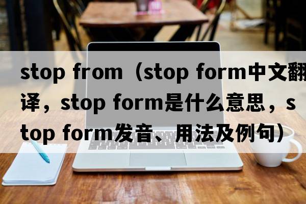 stop from（stop form中文翻譯，stop form是什么意思，stop form發(fā)音、用法及例句）