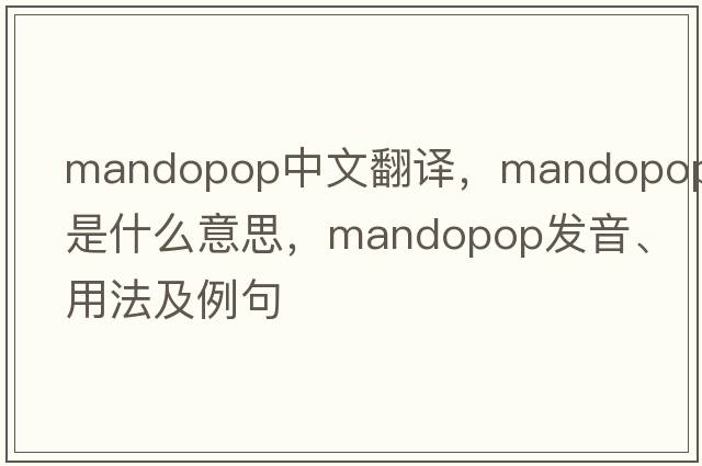 Mandopop中文翻譯，Mandopop是什么意思，Mandopop發(fā)音、用法及例句