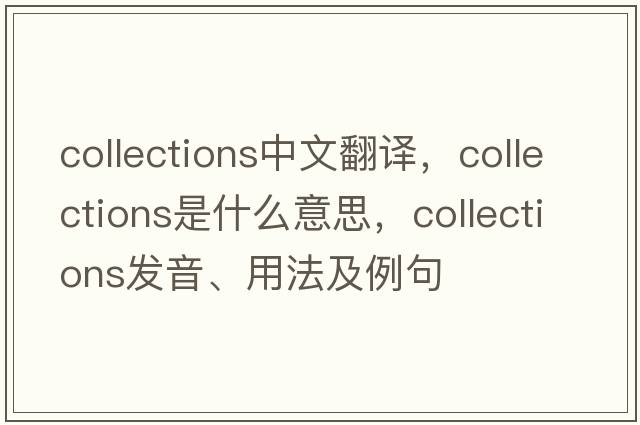 collections中文翻譯，collections是什么意思，collections發(fā)音、用法及例句