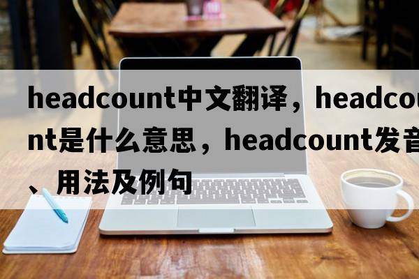 headcount中文翻譯，headcount是什么意思，headcount發(fā)音、用法及例句