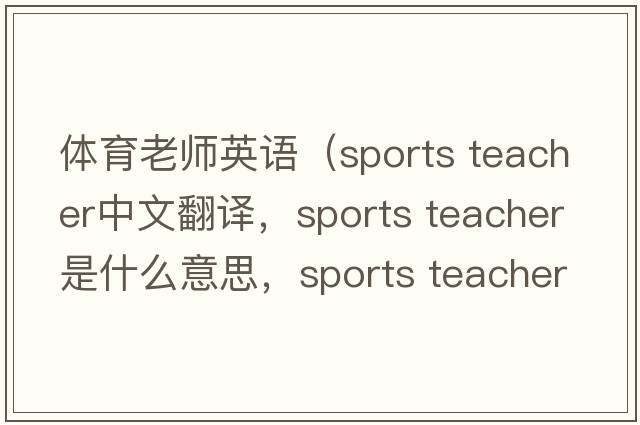 體育老師英語(yǔ)（sports teacher中文翻譯，sports teacher是什么意思，sports teacher發(fā)音、用法及例句）