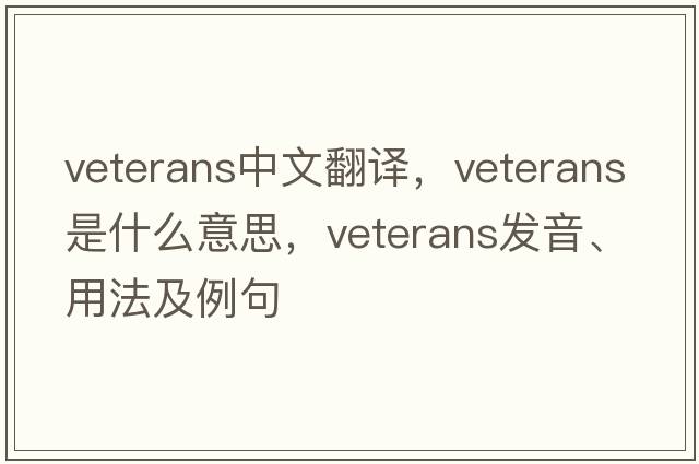 veterans中文翻譯，veterans是什么意思，veterans發(fā)音、用法及例句