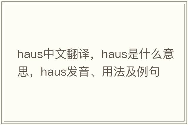 Haus中文翻譯，Haus是什么意思，Haus發(fā)音、用法及例句