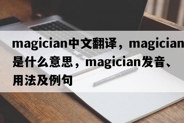 magician中文翻譯，magician是什么意思，magician發(fā)音、用法及例句
